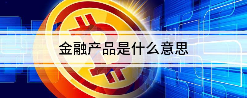 半岛·体育中国官方网站平台登陆金融产品是什么意思(图1)